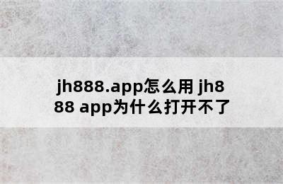 jh888.app怎么用 jh888 app为什么打开不了